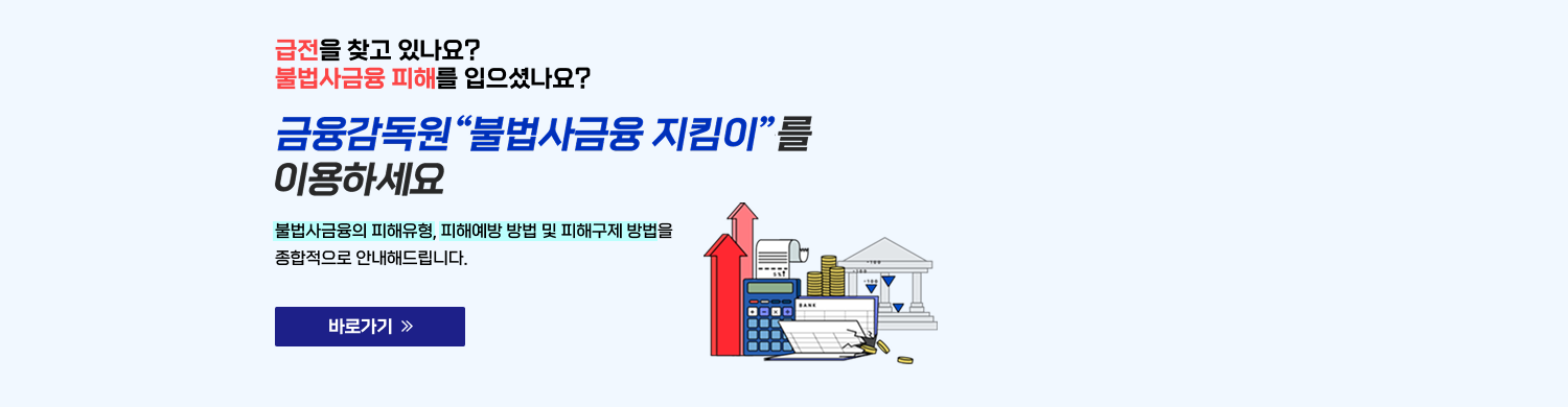 급전을 찾고 있나요? 불법사금융 피해를 입으셨나요? 금융감독원 "불법사금융 지킴이"를 이용하세요. 불법사금융의 피해유형 방법 및 피해구제 방법을 종합적으로 안내해드립니다. 바로가기