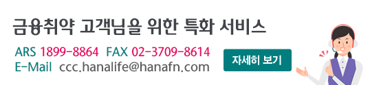 금융취약 고객님을 위한 특화서비스 ARS 1899-8864 FAX 02-3709-8614 E-Mail ccc.hanalife@hanafn.com 자세히보기