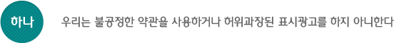 하나, 우리는 불공정한 약관을 사용하거나 허위과장된 표시광고를 하지 아니한다.