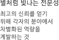 별처럼 빛나는 전문성최고의 신뢰를얻기 위해 각자의 분야 에서 차별화된 역량을 계발하는 것