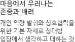 마음에서 우러나는 존중과 배려 개인 역량 발휘와 상호협력을 위한 기본 자세로 상대방 입장에서 생각하고 대하는 것