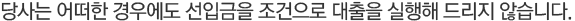 당사는 어떠한 경우에도 선입금을 조건으로 대출을 실행해 드리지 않습니다.