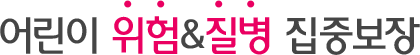 어린이 위험&질병 집중보장
